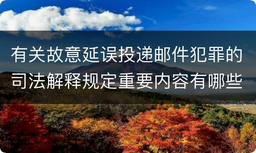 有关故意延误投递邮件犯罪的司法解释规定重要内容有哪些