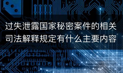 过失泄露国家秘密案件的相关司法解释规定有什么主要内容