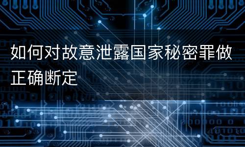 如何对故意泄露国家秘密罪做正确断定
