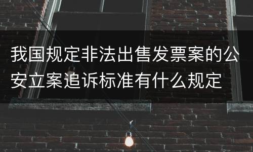 我国规定非法出售发票案的公安立案追诉标准有什么规定