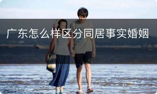 广东怎么样区分同居事实婚姻