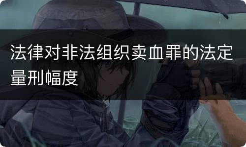 法律对非法组织卖血罪的法定量刑幅度