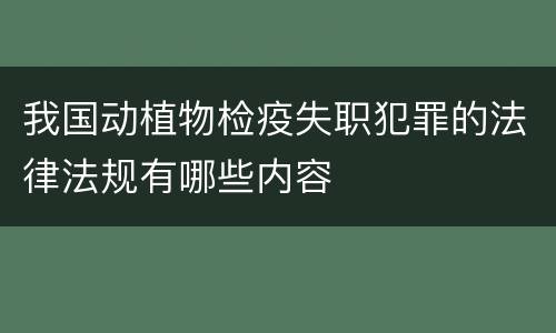 我国动植物检疫失职犯罪的法律法规有哪些内容
