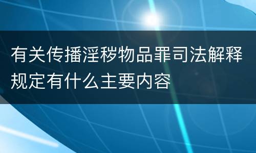 有关传播淫秽物品罪司法解释规定有什么主要内容