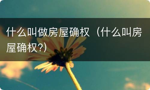 什么叫做房屋确权（什么叫房屋确权?）