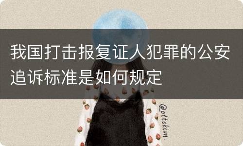 我国打击报复证人犯罪的公安追诉标准是如何规定