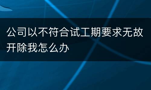 公司以不符合试工期要求无故开除我怎么办