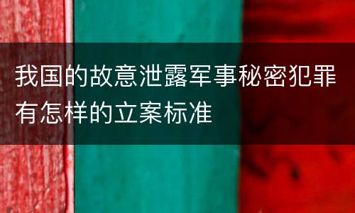 我国的故意泄露军事秘密犯罪有怎样的立案标准