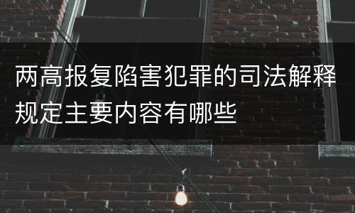 两高报复陷害犯罪的司法解释规定主要内容有哪些