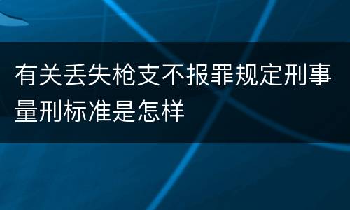有关丢失枪支不报罪规定刑事量刑标准是怎样