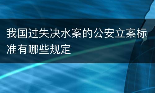 我国过失决水案的公安立案标准有哪些规定