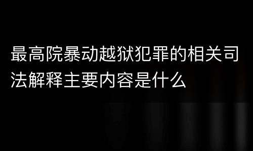 最高院暴动越狱犯罪的相关司法解释主要内容是什么