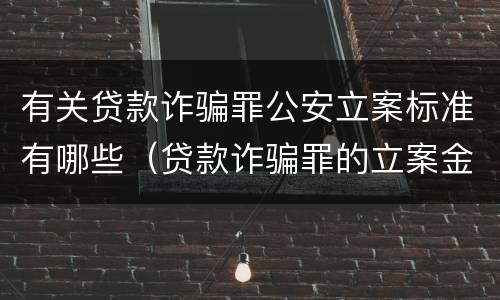 有关贷款诈骗罪公安立案标准有哪些（贷款诈骗罪的立案金额标准）
