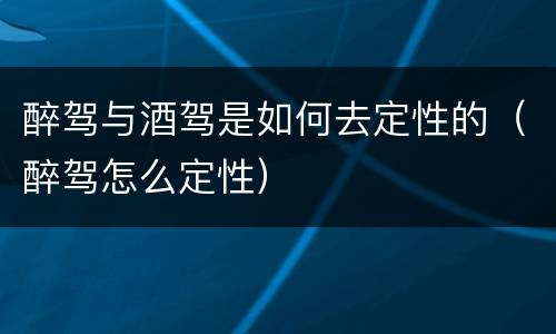 醉驾与酒驾是如何去定性的（醉驾怎么定性）