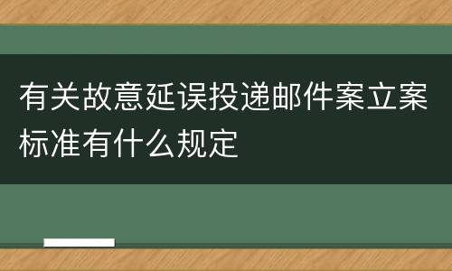 有关故意延误投递邮件案立案标准有什么规定