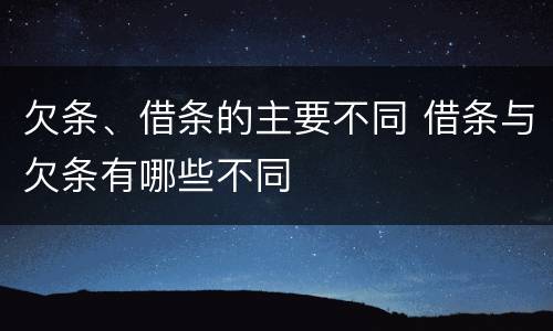 欠条、借条的主要不同 借条与欠条有哪些不同