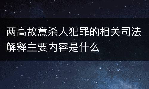 两高故意杀人犯罪的相关司法解释主要内容是什么