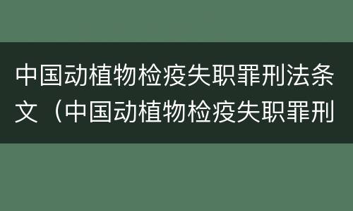 中国动植物检疫失职罪刑法条文（中国动植物检疫失职罪刑法条文释义）