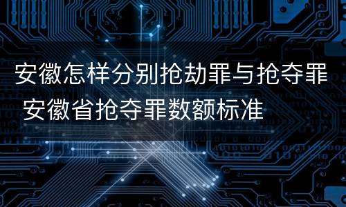 安徽怎样分别抢劫罪与抢夺罪 安徽省抢夺罪数额标准