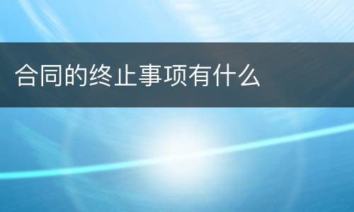 合同的终止事项有什么