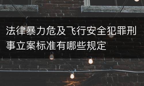 法律暴力危及飞行安全犯罪刑事立案标准有哪些规定