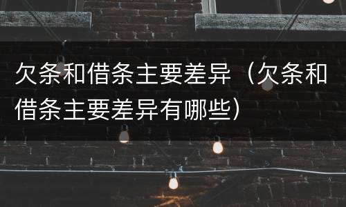 欠条和借条主要差异（欠条和借条主要差异有哪些）