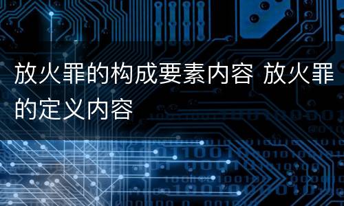 放火罪的构成要素内容 放火罪的定义内容