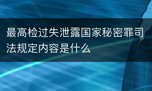 最高检过失泄露国家秘密罪司法规定内容是什么
