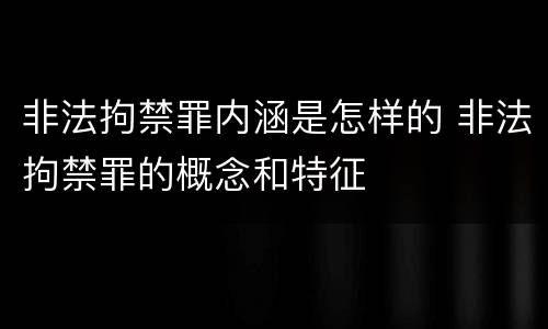 非法拘禁罪内涵是怎样的 非法拘禁罪的概念和特征