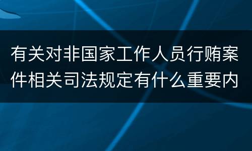 有关对非国家工作人员行贿案件相关司法规定有什么重要内容