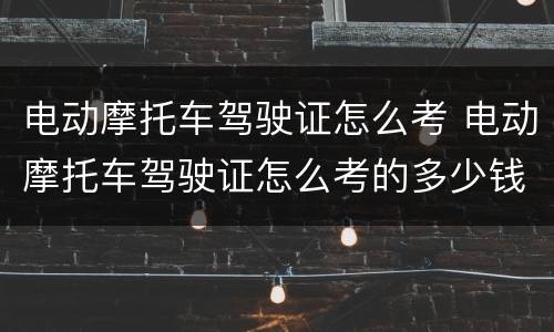 电动摩托车驾驶证怎么考 电动摩托车驾驶证怎么考的多少钱