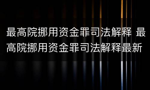 最高院挪用资金罪司法解释 最高院挪用资金罪司法解释最新