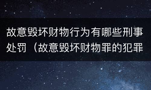 故意毁坏财物行为有哪些刑事处罚（故意毁坏财物罪的犯罪构成）