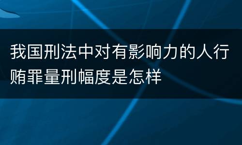 我国刑法中对有影响力的人行贿罪量刑幅度是怎样