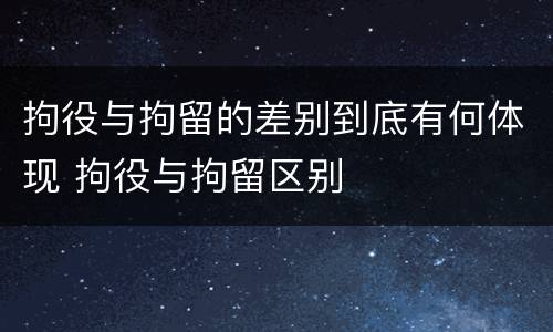 拘役与拘留的差别到底有何体现 拘役与拘留区别