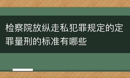 检察院放纵走私犯罪规定的定罪量刑的标准有哪些