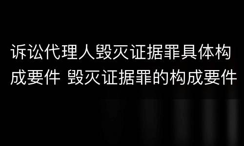 诉讼代理人毁灭证据罪具体构成要件 毁灭证据罪的构成要件