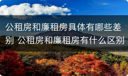 公租房和廉租房具体有哪些差别 公租房和廉租房有什么区别呢