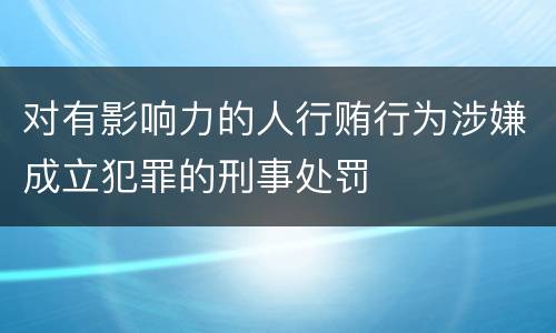 对有影响力的人行贿行为涉嫌成立犯罪的刑事处罚