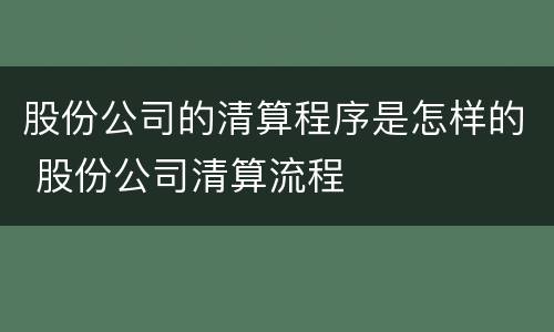 股份公司的清算程序是怎样的 股份公司清算流程