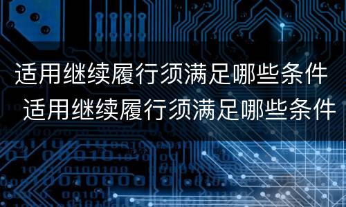 适用继续履行须满足哪些条件 适用继续履行须满足哪些条件