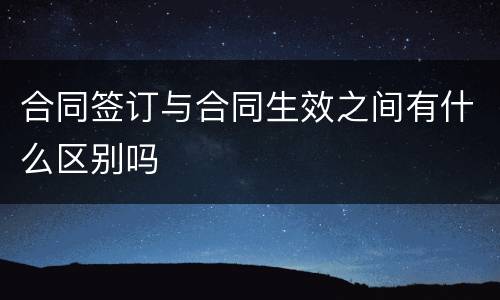 合同签订与合同生效之间有什么区别吗