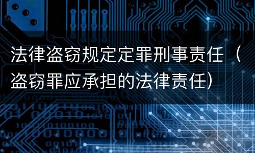 法律盗窃规定定罪刑事责任（盗窃罪应承担的法律责任）