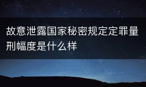 故意泄露国家秘密规定定罪量刑幅度是什么样