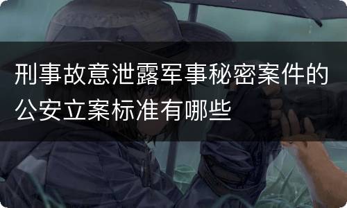 刑事故意泄露军事秘密案件的公安立案标准有哪些
