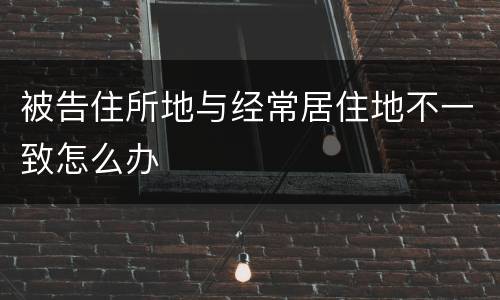 被告住所地与经常居住地不一致怎么办