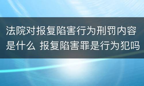 法院对报复陷害行为刑罚内容是什么 报复陷害罪是行为犯吗