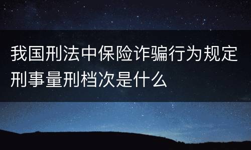 我国刑法中保险诈骗行为规定刑事量刑档次是什么