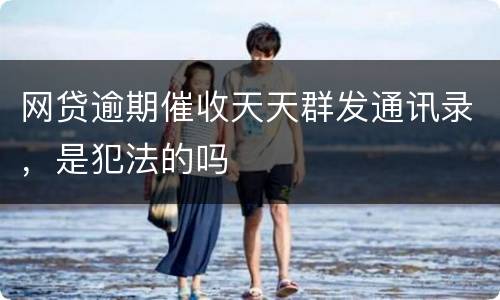 网贷逾期催收天天群发通讯录，是犯法的吗
