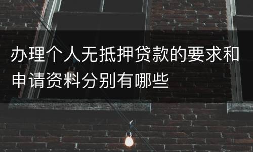 办理个人无抵押贷款的要求和申请资料分别有哪些